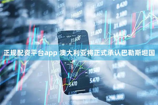 正规配资平台app 澳大利亚将正式承认巴勒斯坦国
