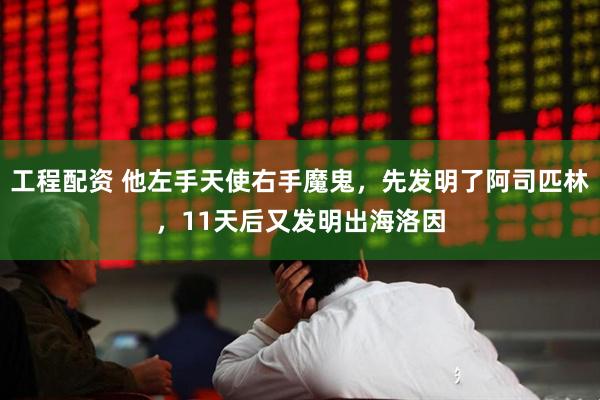 工程配资 他左手天使右手魔鬼，先发明了阿司匹林，11天后又发明出海洛因