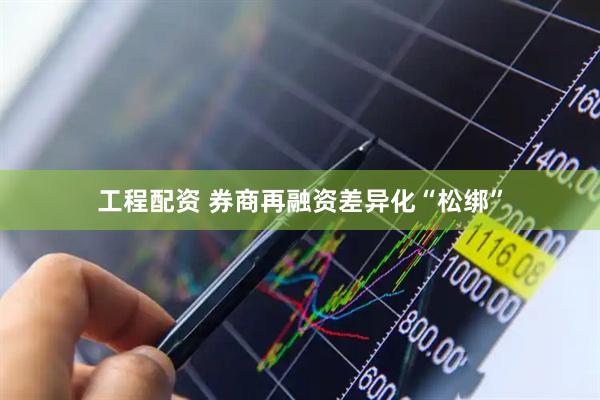 工程配资 券商再融资差异化“松绑”