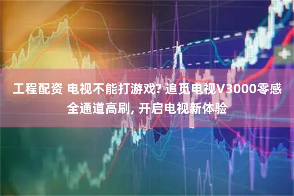 工程配资 电视不能打游戏? 追觅电视V3000零感全通道高刷, 开启电视新体验